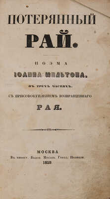 Мильтон Д. Потерянный рай. Поэма Иоанна Мильтона в трех частях. С присовокуплением Возвращенного рая. М., 1859.